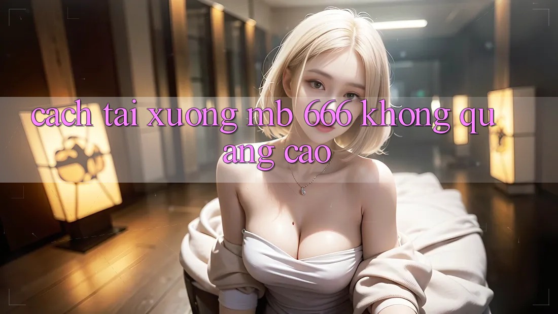 Cách Tải xuống MB 666 Không Quảng Cáo