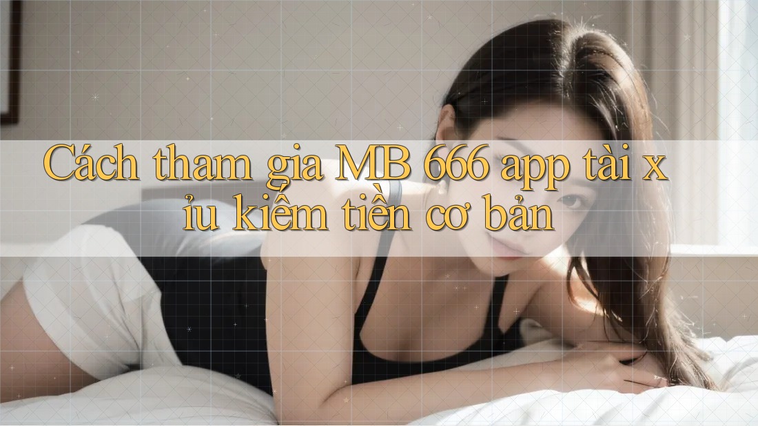 Cách tham gia MB 666 app tài xỉu kiếm tiền cơ bản