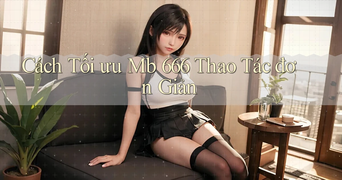 cách tối ưu mb 666 thao tác đơn giản