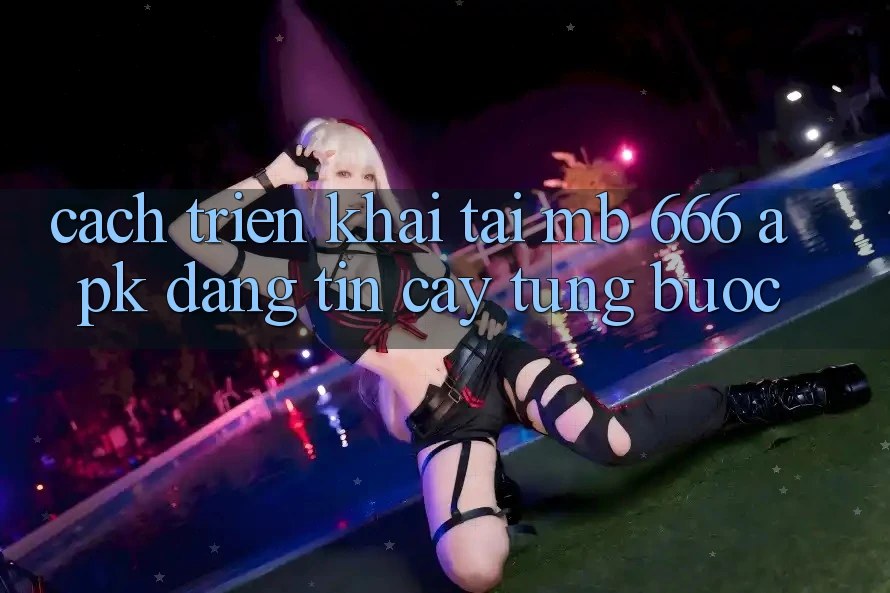 Cách triển khai tải MB 666 APK đáng tin cậy từng bước