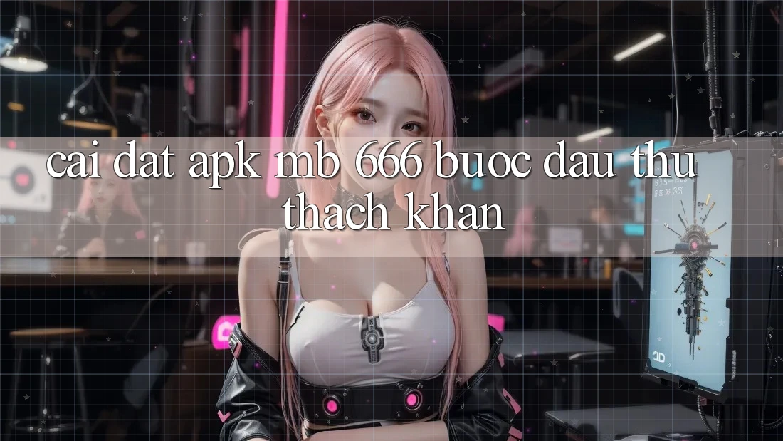 Cài Đặt APK MB 666: Bước Đầu Thử thách Khăn