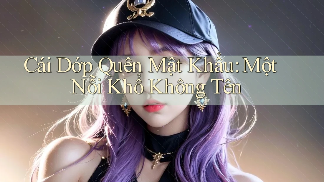 Cái Dớp Quên Mật Khẩu: Một Nỗi Khổ Không Tên