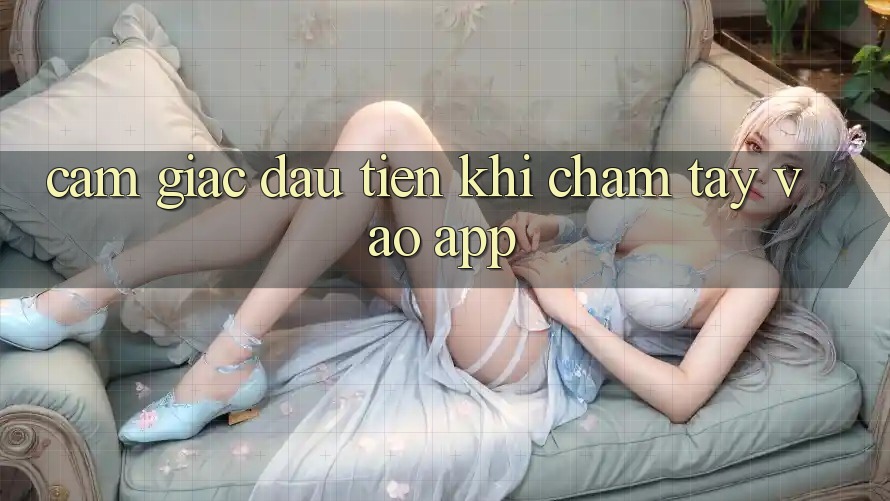 Cảm giác đầu tiên khi chạm tay vào app