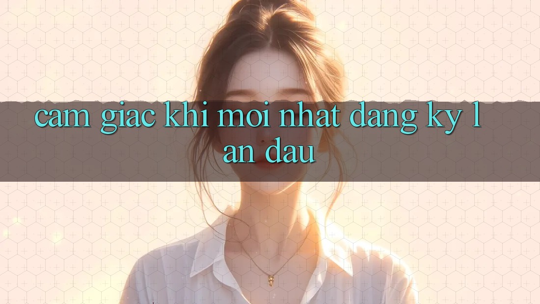 Cảm giác khi mới nhất đăng ký lần đầu