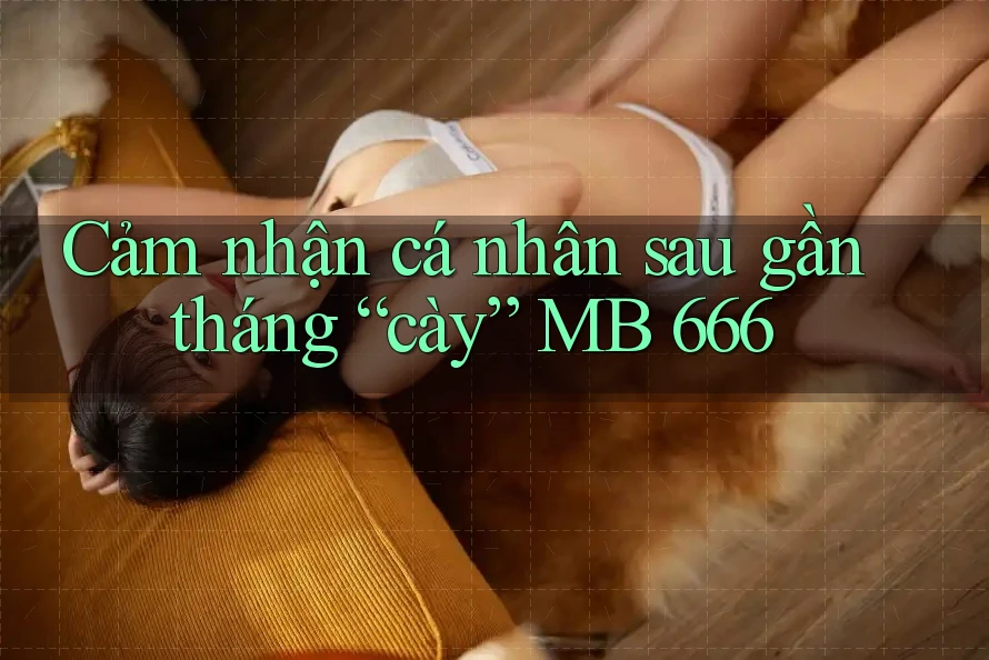 Cảm nhận cá nhân sau gần tháng “cày” MB 666
