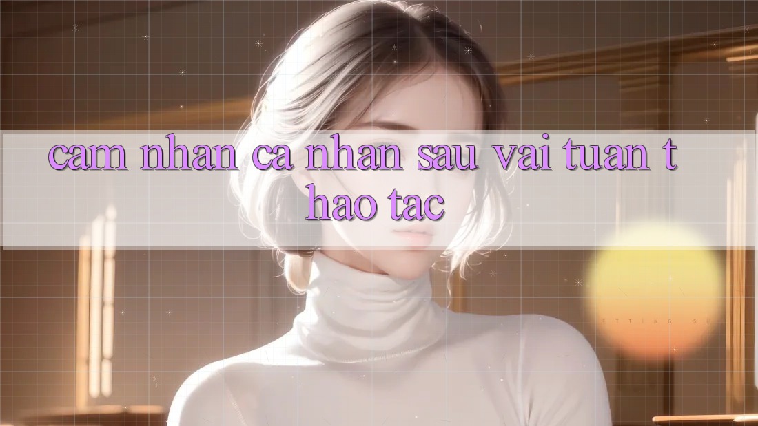Cảm nhận cá nhân sau vài tuần thao tác