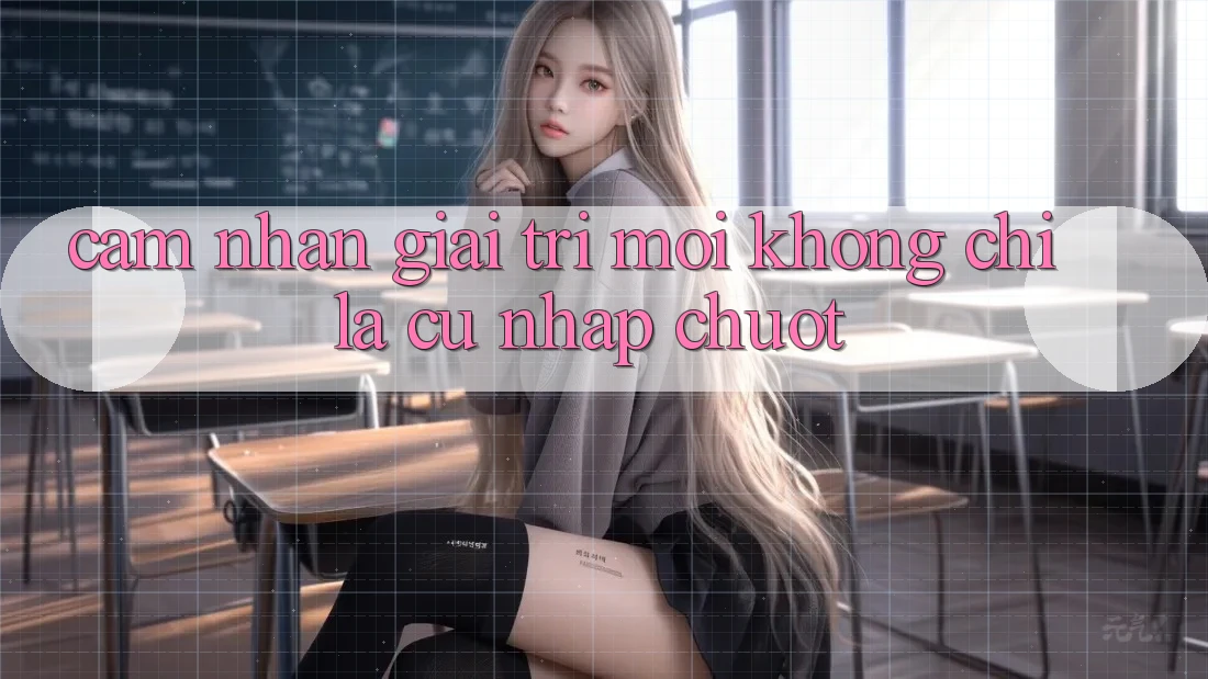 Cảm nhận Giải Trí Mới: Không Chỉ Là Cú Nhấp Chuột
