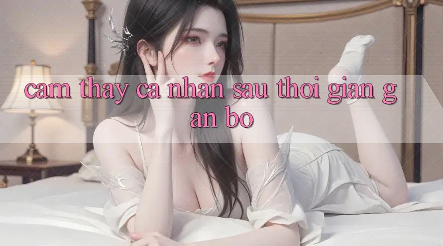 Cảm thấy cá nhân sau thời gian gắn bó