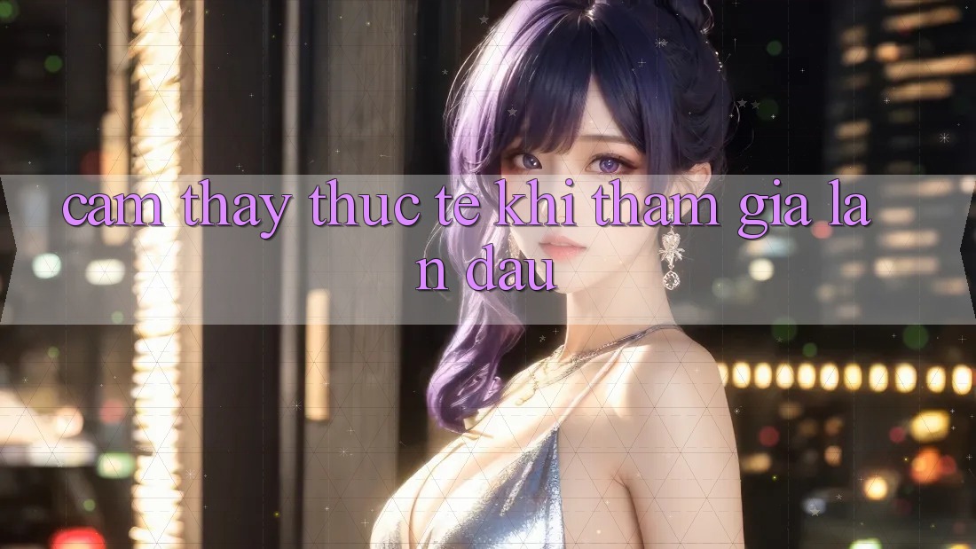 Cảm thấy thực tế khi tham gia lần đầu