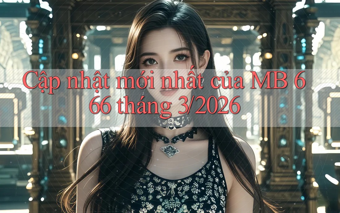 Cập nhật mới nhất của MB 666 tháng 3/2026