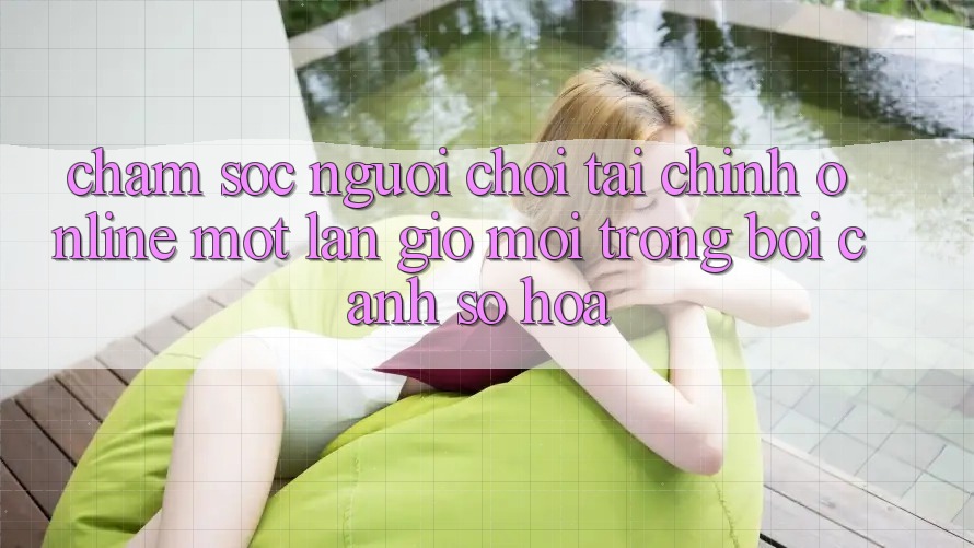 Chăm sóc người chơi Tài Chính Online: Một Làn Gió Mới Trong Bối Cảnh Số Hóa