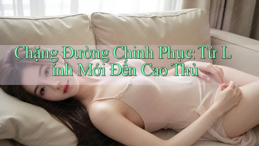 Chặng Đường Chinh Phục: Từ Lính Mới Đến Cao Thủ