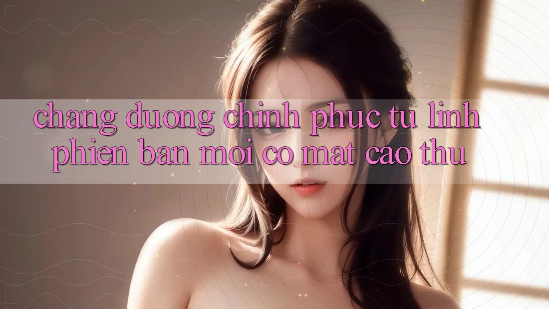 Chặng Đường Chinh Phục: Từ Lính Phiên bản mới Có mặt Cao Thủ