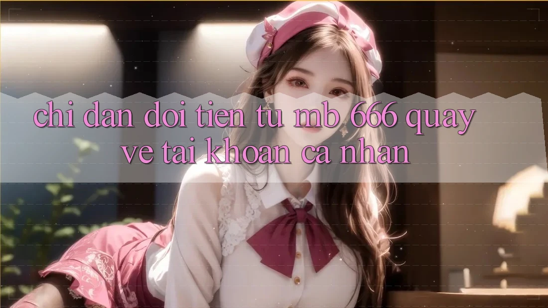 Chỉ dẫn đổi tiền từ MB 666 quay về tài khoản cá nhân