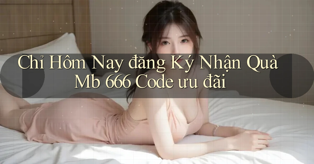chỉ hôm nay đăng ký nhận quà mb 666 code ưu đãi