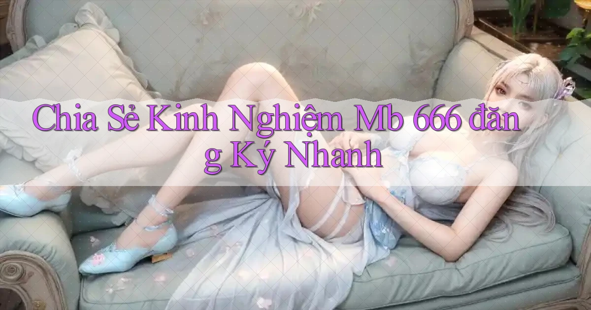 chia sẻ kinh nghiệm mb 666 đăng ký nhanh