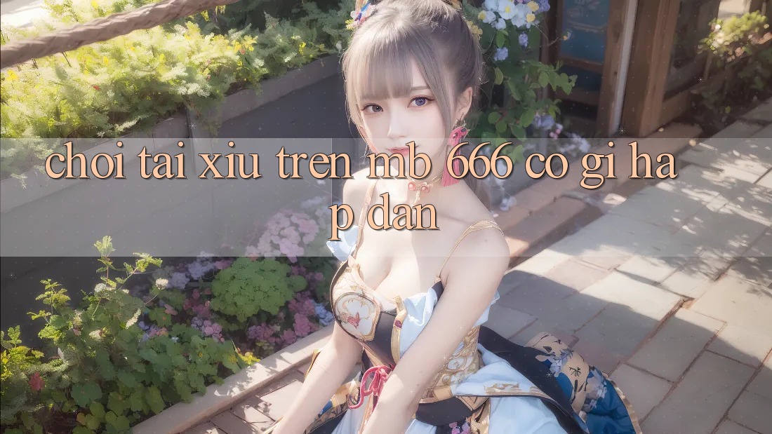 Chơi tài xỉu trên MB 666 có gì hấp dẫn?