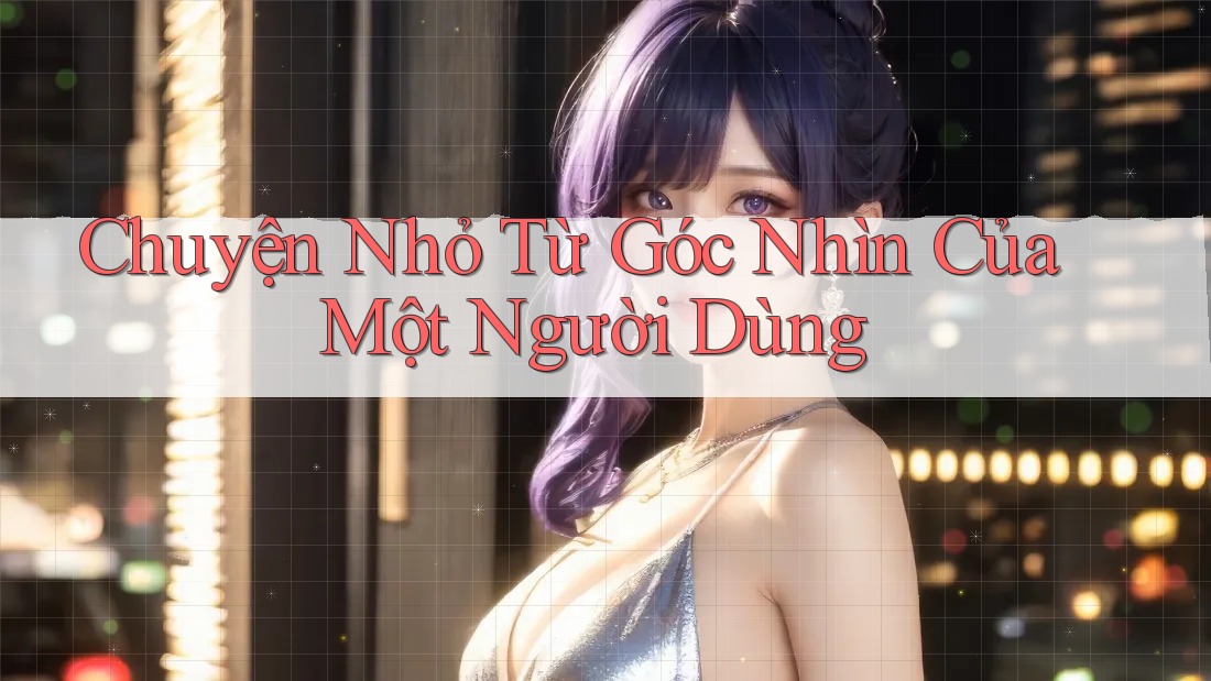 Chuyện Nhỏ Từ Góc Nhìn Của Một Người Dùng
