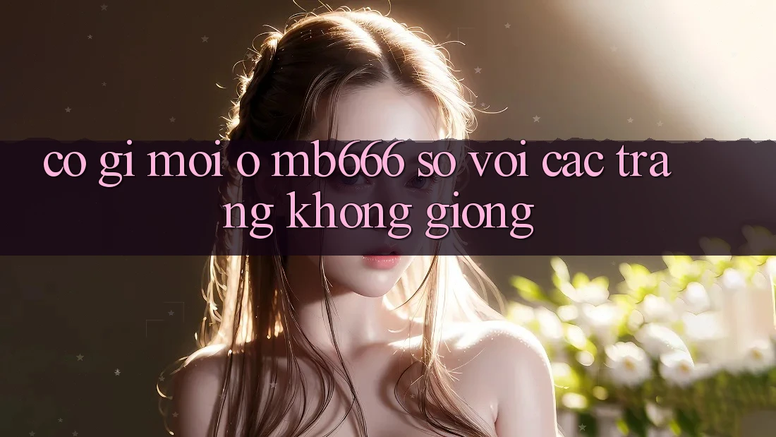 Có gì mới ở MB666 so với các trang không giống?