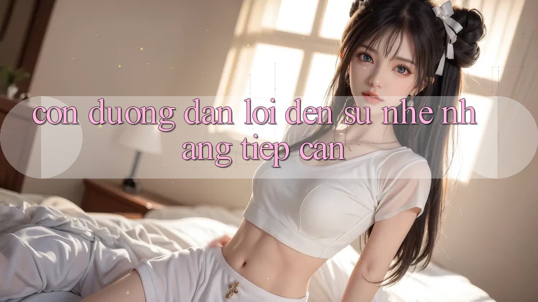 Con Đường Dẫn Lối Đến Sự “Nhẹ nhàng Tiếp Cận”
