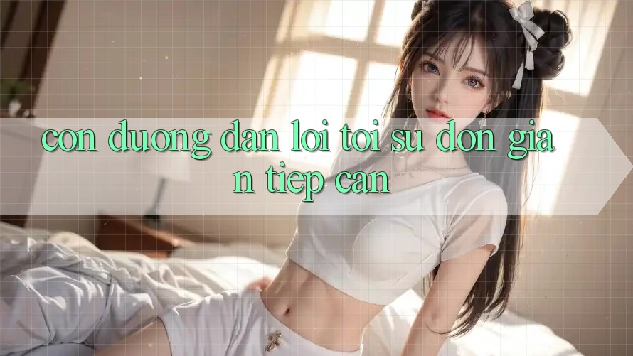 Con Đường Dẫn Lối Tới Sự “Đơn giản Tiếp Cận”