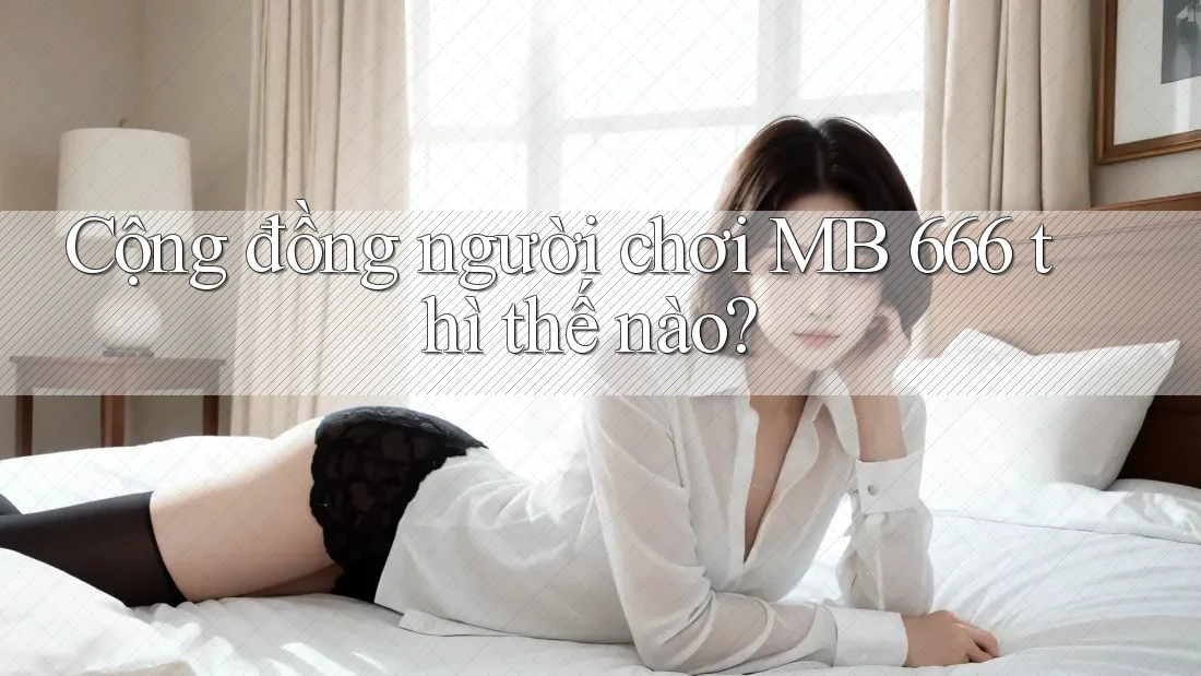 Cộng đồng người chơi MB 666 thì thế nào?