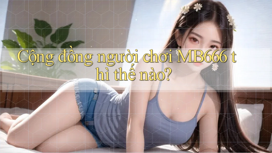 Cộng đồng người chơi MB666 thì thế nào?