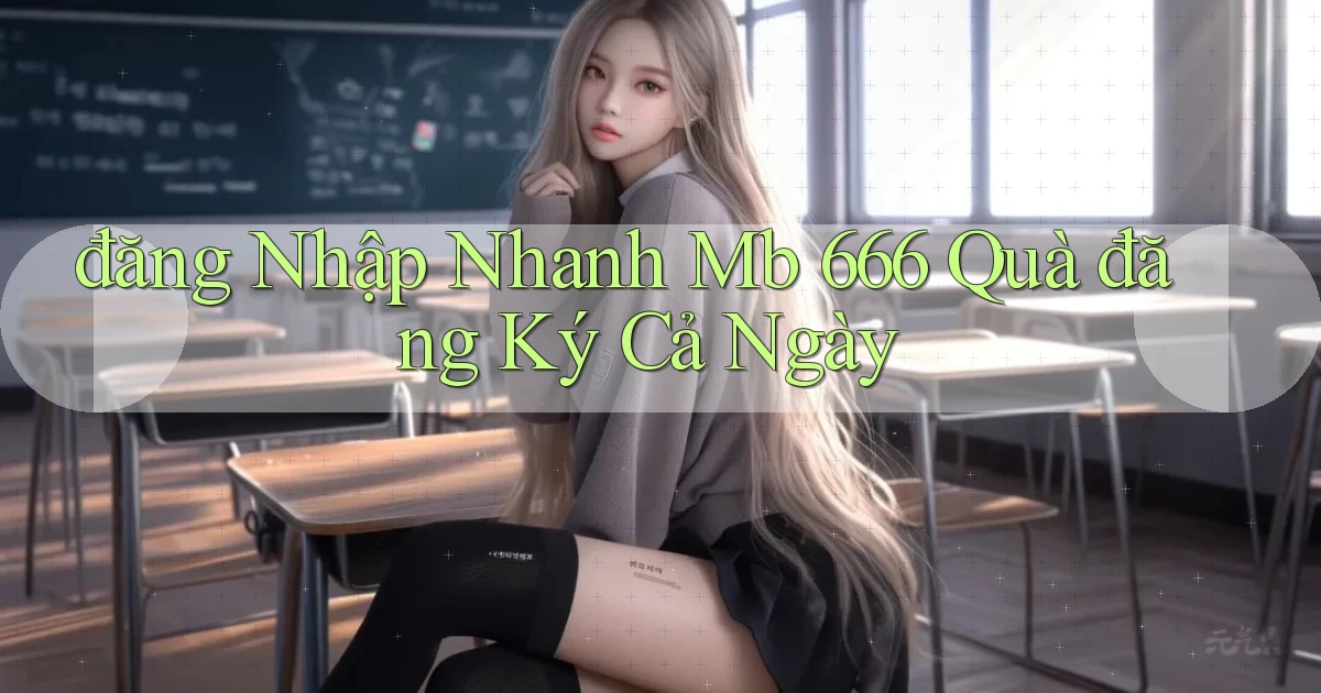 đăng nhập nhanh mb 666 quà đăng ký cả ngày