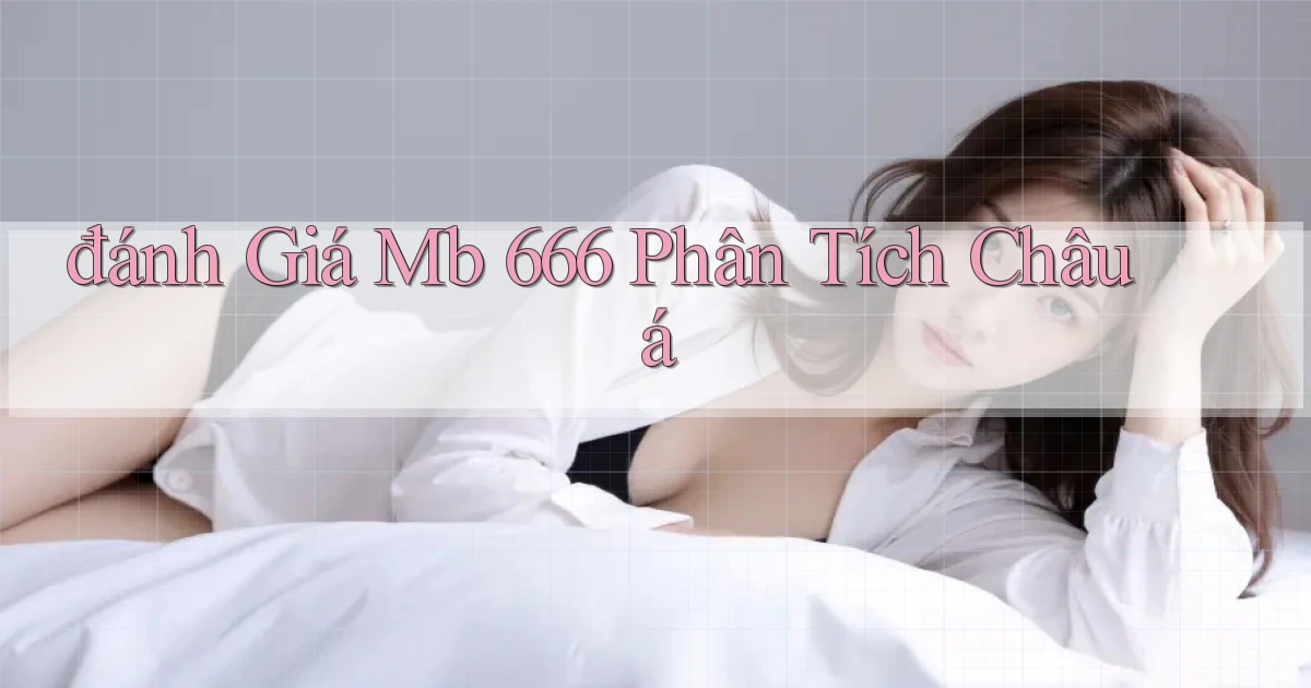 đánh giá mb 666 phân tích châu á
