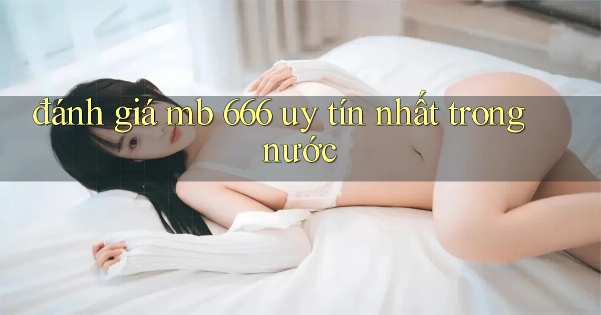 đánh giá mb 666 uy tín nhất trong nước