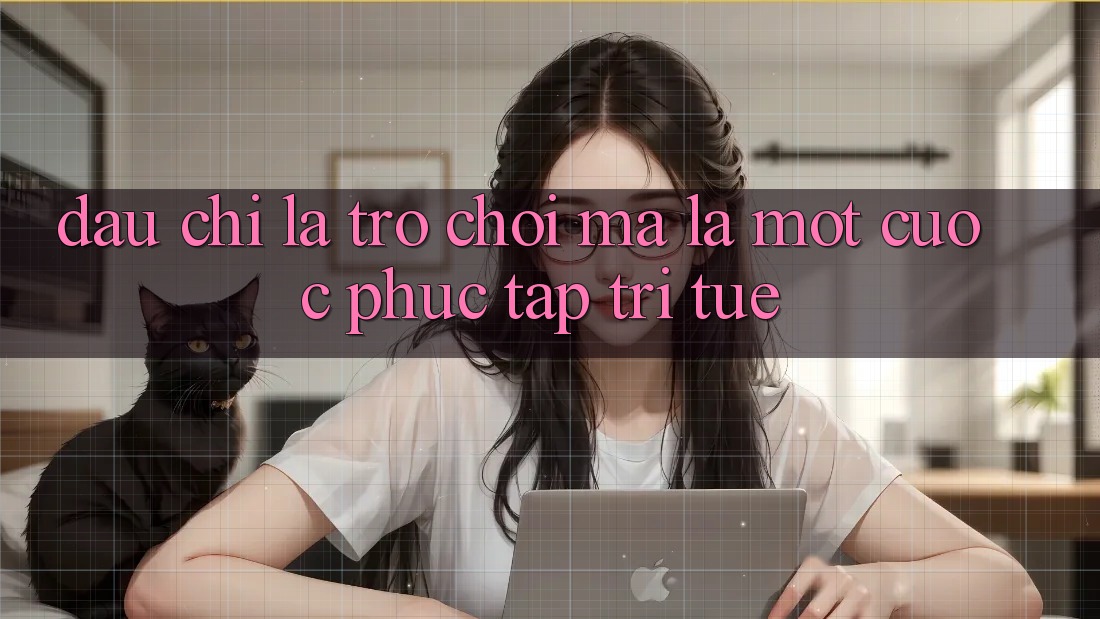 Đâu chỉ Là Trò Chơi, Mà Là Một Cuộc Phức tạp Trí Tuệ
