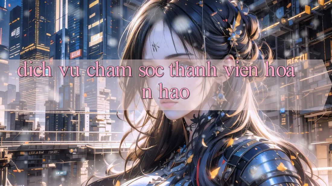 Dịch Vụ Chăm Sóc Thành viên Hoàn hảo
