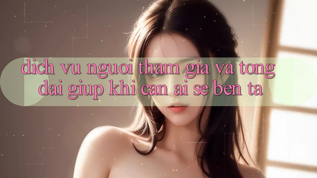 Dịch Vụ Người tham gia Và Tổng đài giúp: Khi cần, ai sẽ bên ta?