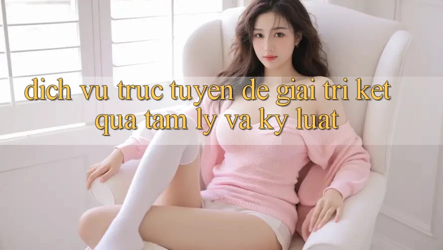 Dịch vụ trực tuyến Để Giải Trí Kết quả: Tâm Lý Và Kỷ Luật