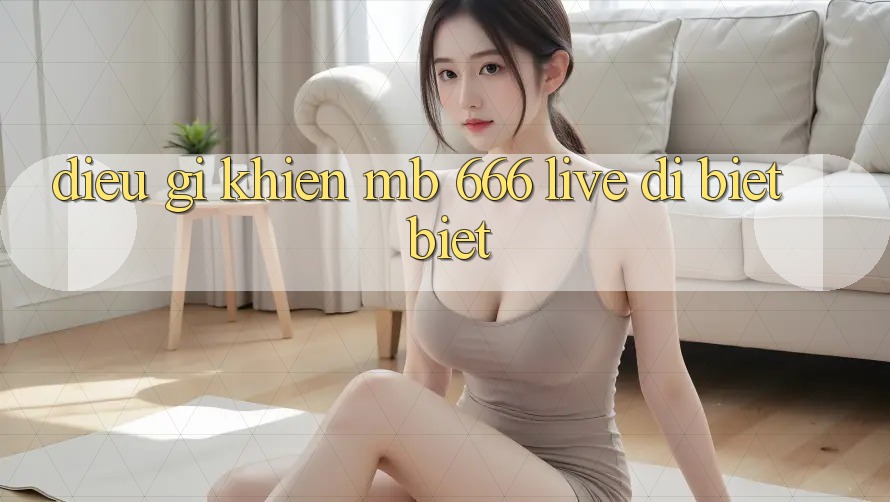 Điều Gì Khiến MB 666 Live Dị biệt Biệt?