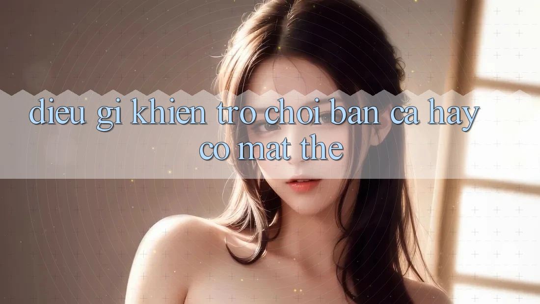 Điều Gì Khiến Trò Chơi Bắn Cá Hay Có mặt Thế?