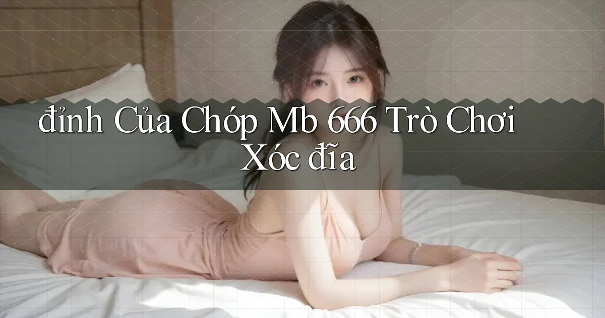 đỉnh của chóp mb 666 trò chơi xóc đĩa