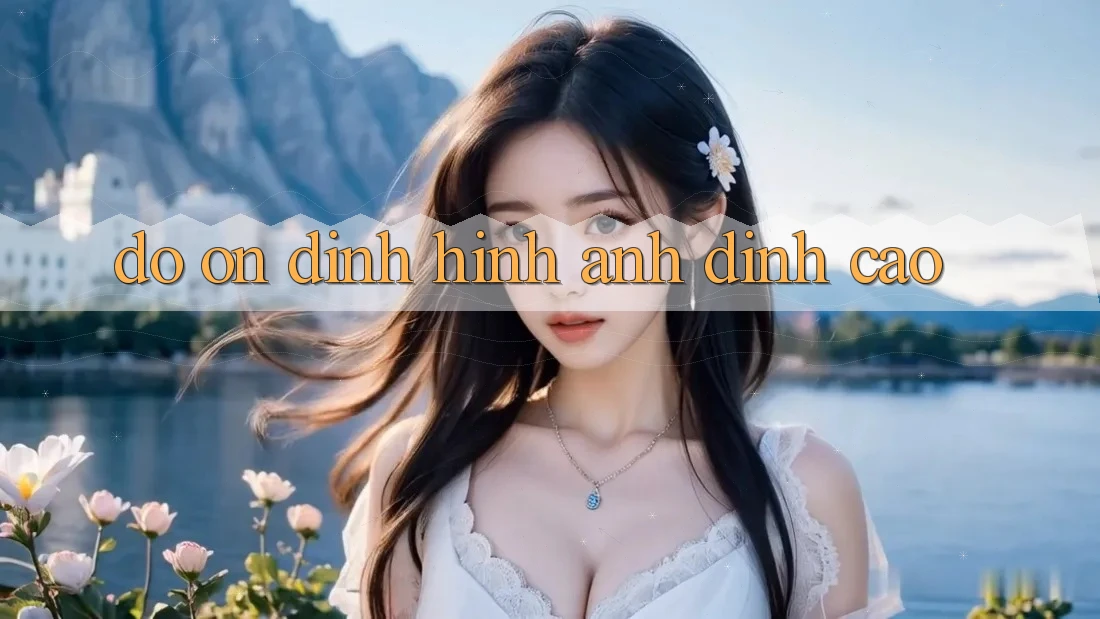 Độ ổn định Hình Ảnh Đỉnh Cao