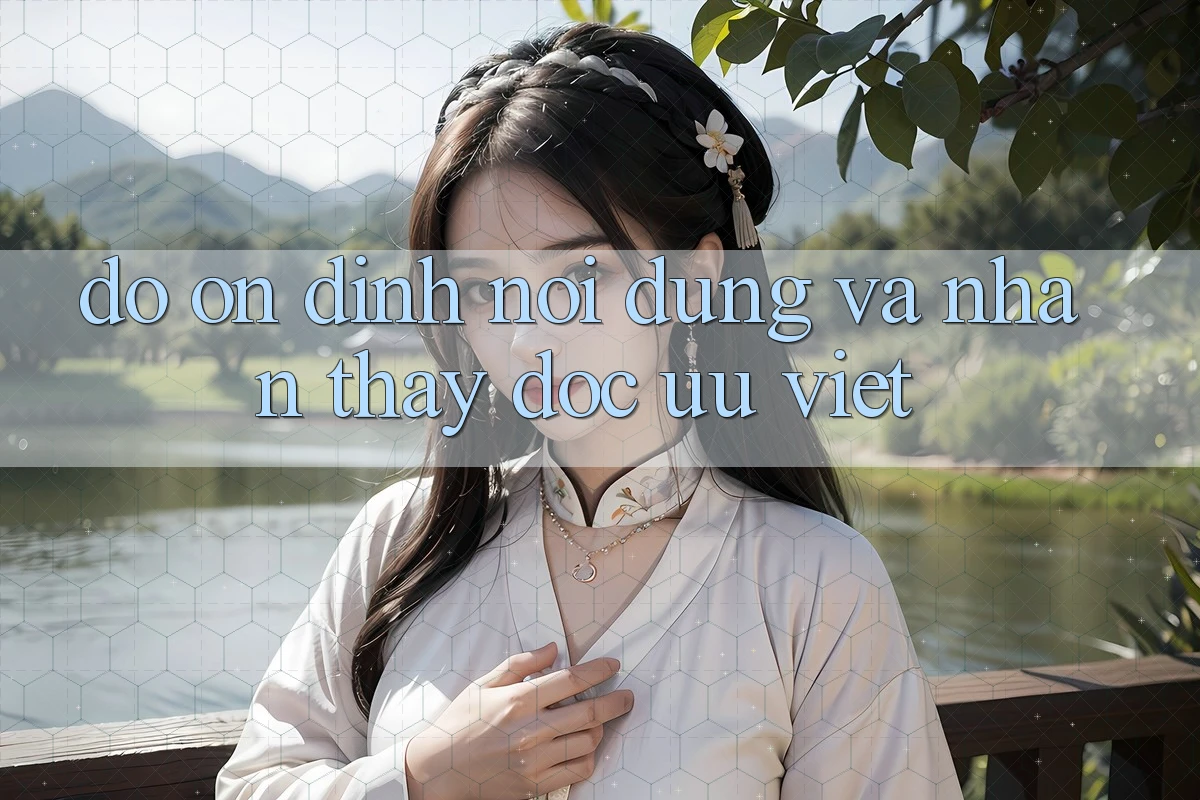 Độ ổn định Nội Dung và Nhận thấy Đọc Ưu Việt