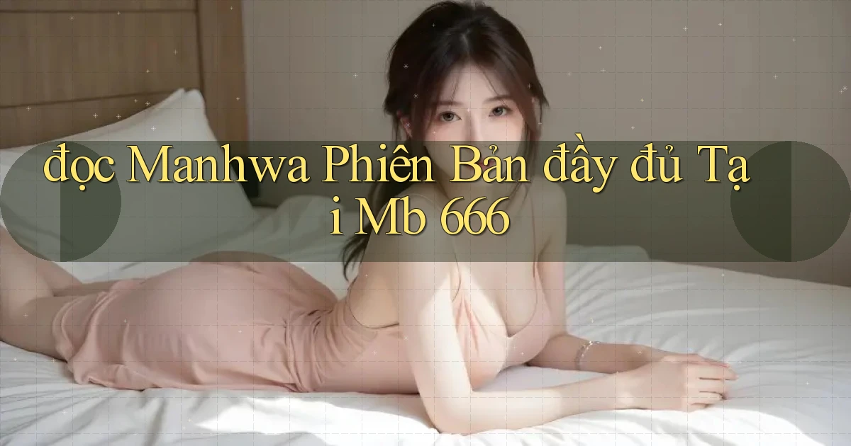 đọc manhwa phiên bản đầy đủ tại mb 666