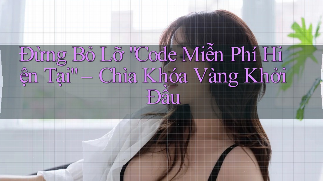 Đừng Bỏ Lỡ “Code Miễn Phí Hiện Tại” – Chìa Khóa Vàng Khởi Đầu