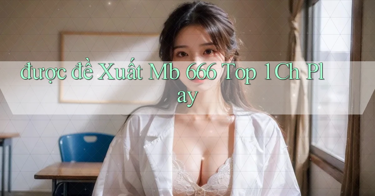 được đề xuất mb 666 top 1 ch play