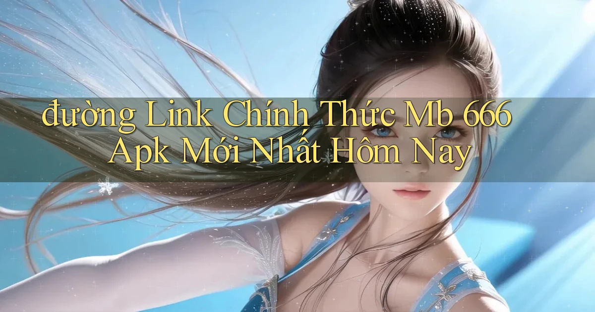 đường link chính thức mb 666 apk mới nhất hôm nay