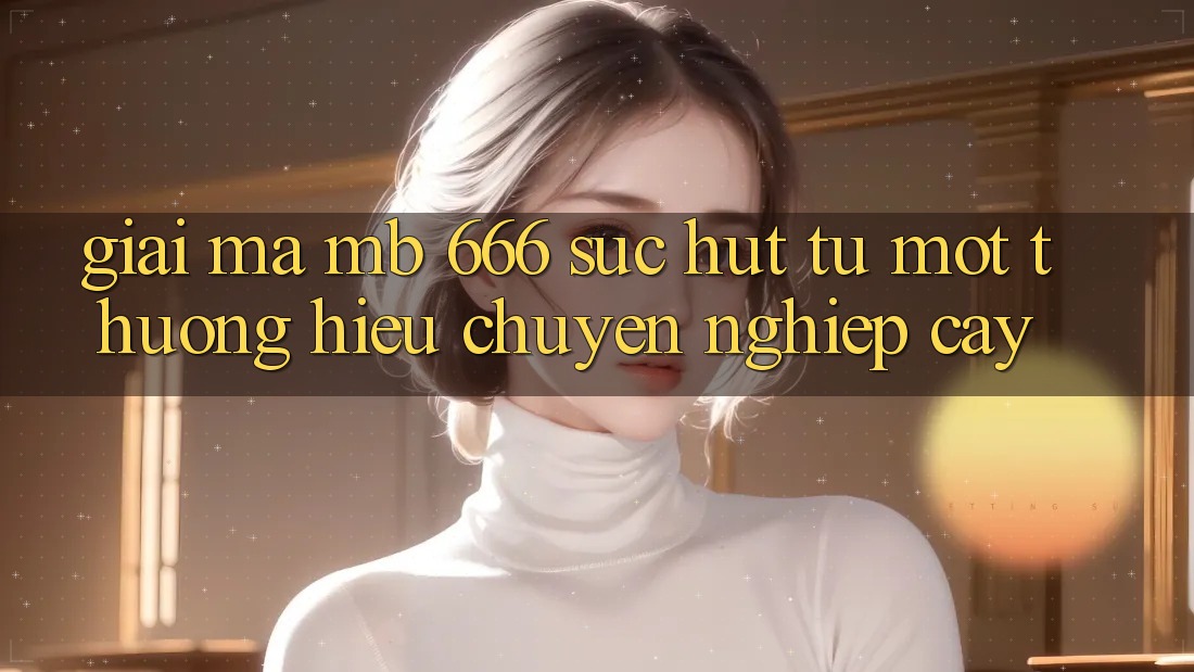 Giải Mã “MB 666”: Sức Hút Từ Một Thương Hiệu Chuyên nghiệp Cậy