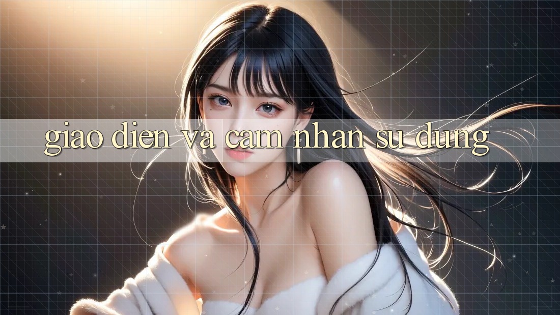 Giao diện và cảm nhận sử dụng