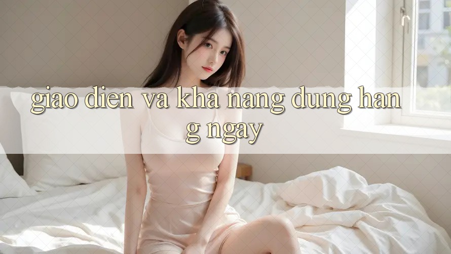 Giao diện và khả năng dùng hàng ngày