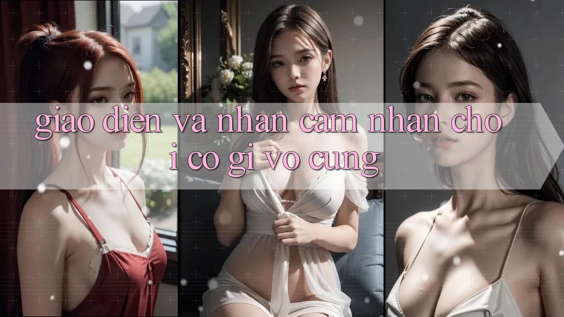 Giao diện và nhận cảm nhận chơi có gì vô cùng?
