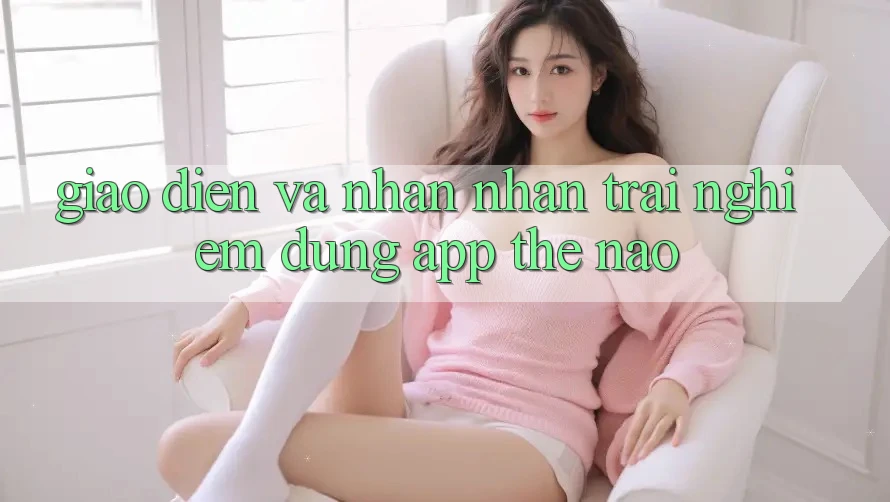 Giao diện và nhận nhận trải nghiệm dùng app thế nào?