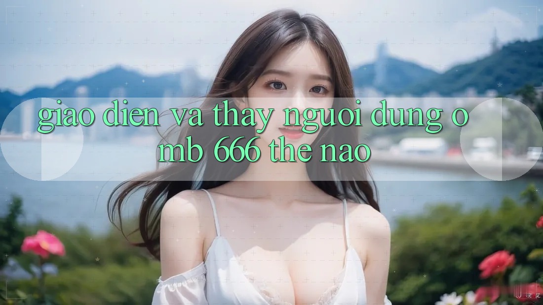 Giao diện và thấy người dùng ở MB 666 thế nào?