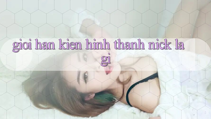 Giới Hạn Kiến hình thành Nick Là Gì?